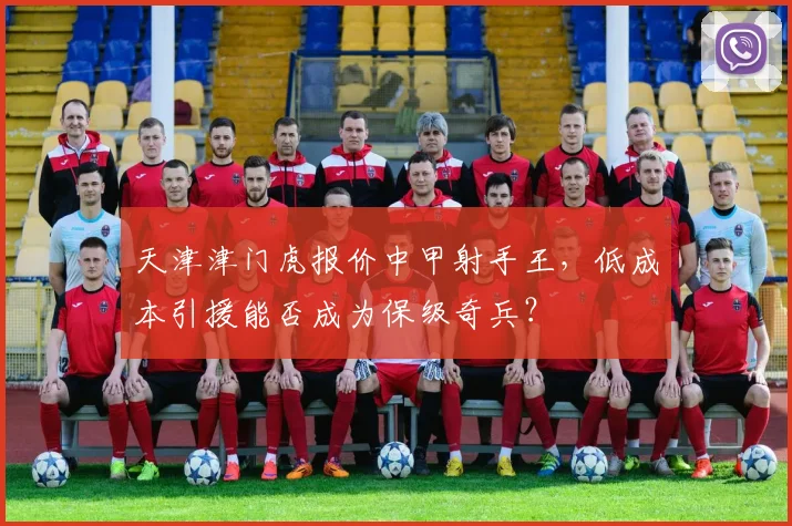 天津津门虎报价中甲射手王，低成本引援能否成为保级奇兵？