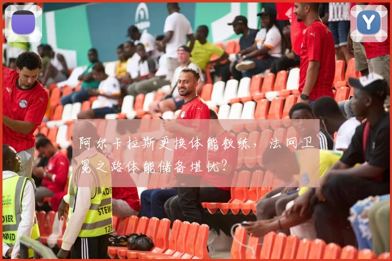 阿尔卡拉斯更换体能教练，法网卫冕之路体能储备堪忧？