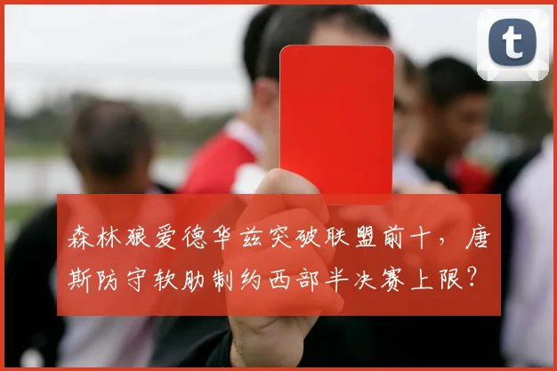 森林狼爱德华兹突破联盟前十，唐斯防守软肋制约西部半决赛上限？