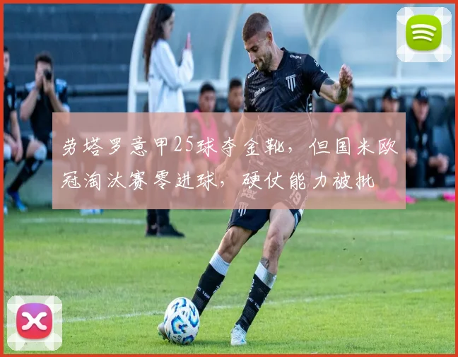 劳塔罗意甲25球夺金靴，但国米欧冠淘汰赛零进球，硬仗能力被批