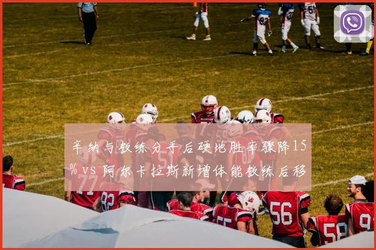 辛纳与教练分手后硬地胜率骤降15% vs 阿尔卡拉斯新增体能教练后移动速度提升，新生代管理策略对比